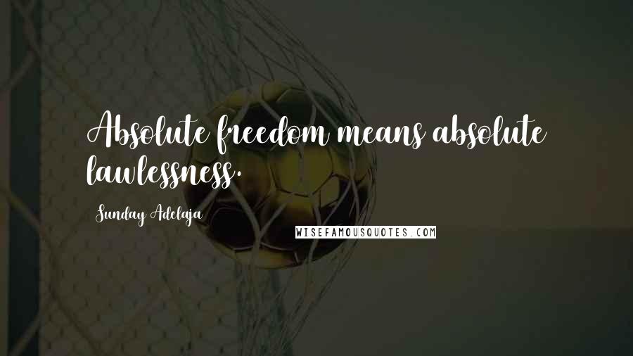 Sunday Adelaja Quotes: Absolute freedom means absolute lawlessness.