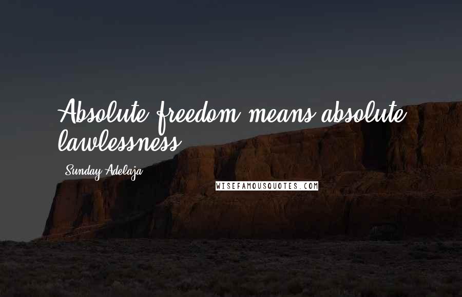 Sunday Adelaja Quotes: Absolute freedom means absolute lawlessness.