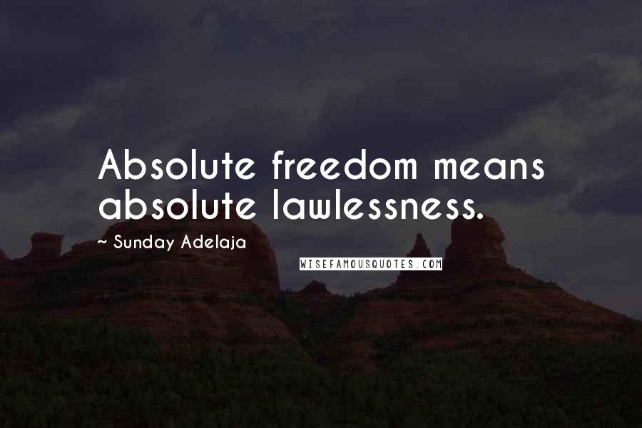 Sunday Adelaja Quotes: Absolute freedom means absolute lawlessness.