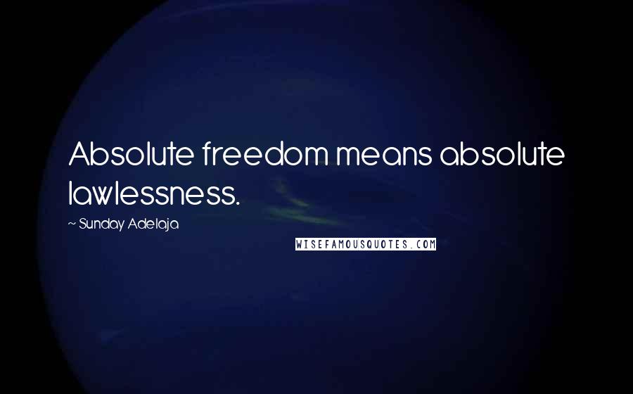 Sunday Adelaja Quotes: Absolute freedom means absolute lawlessness.