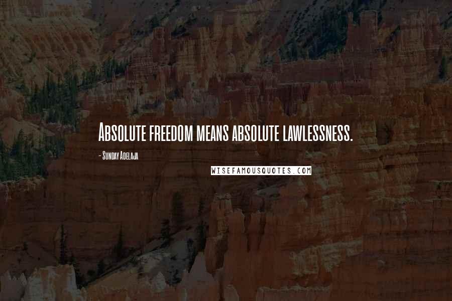 Sunday Adelaja Quotes: Absolute freedom means absolute lawlessness.