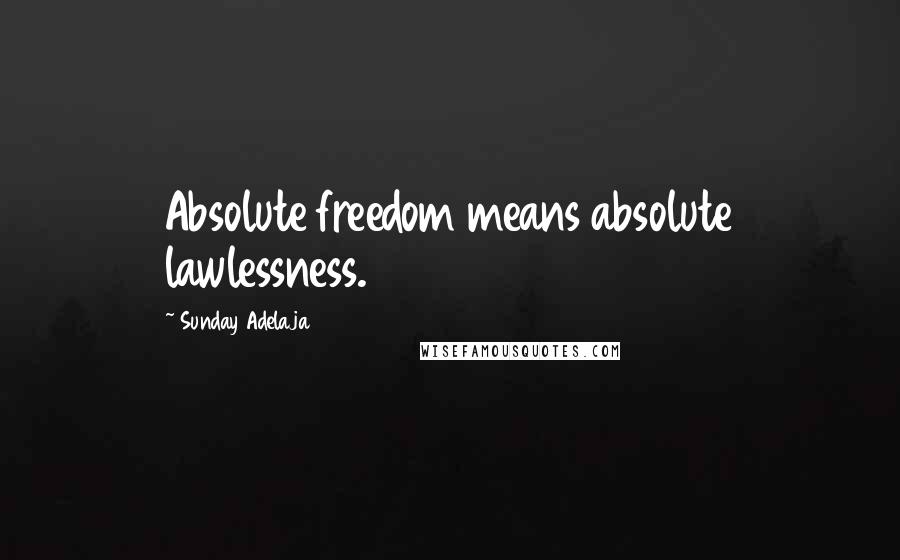 Sunday Adelaja Quotes: Absolute freedom means absolute lawlessness.