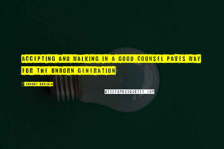 Sunday Adelaja Quotes: Accepting and walking in a good counsel paves way for the unborn generation