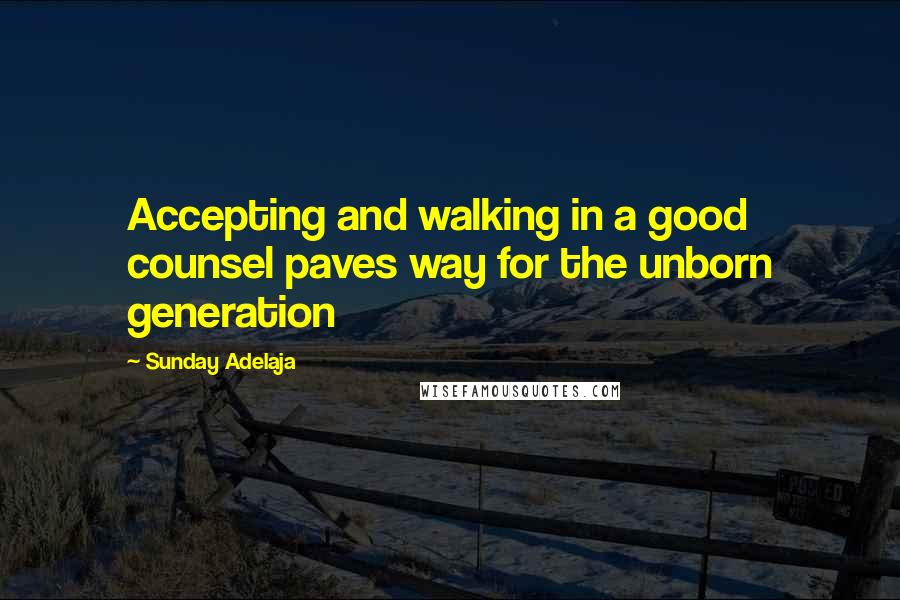 Sunday Adelaja Quotes: Accepting and walking in a good counsel paves way for the unborn generation