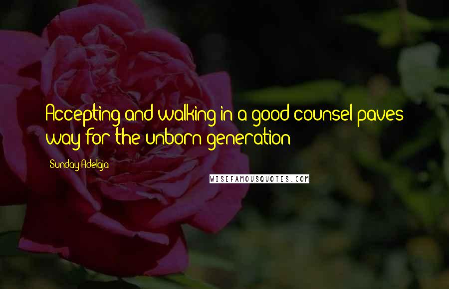Sunday Adelaja Quotes: Accepting and walking in a good counsel paves way for the unborn generation