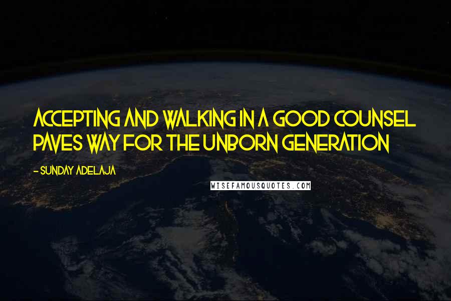 Sunday Adelaja Quotes: Accepting and walking in a good counsel paves way for the unborn generation