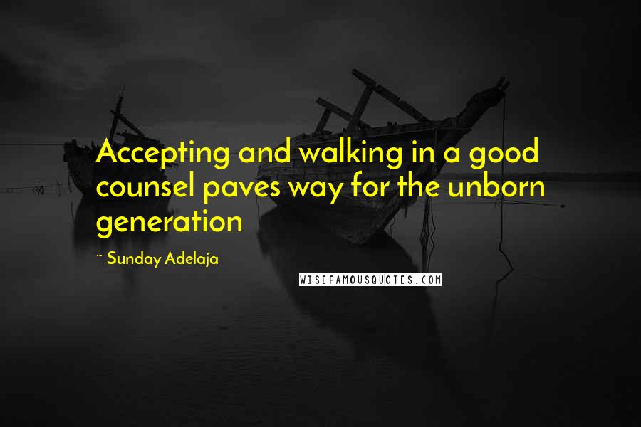 Sunday Adelaja Quotes: Accepting and walking in a good counsel paves way for the unborn generation