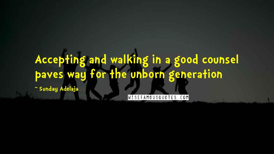 Sunday Adelaja Quotes: Accepting and walking in a good counsel paves way for the unborn generation