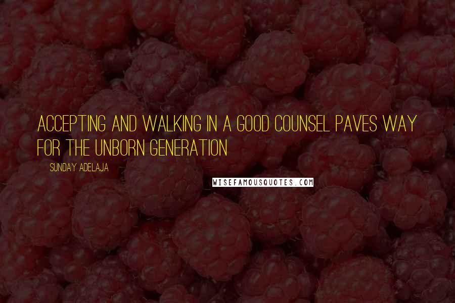 Sunday Adelaja Quotes: Accepting and walking in a good counsel paves way for the unborn generation