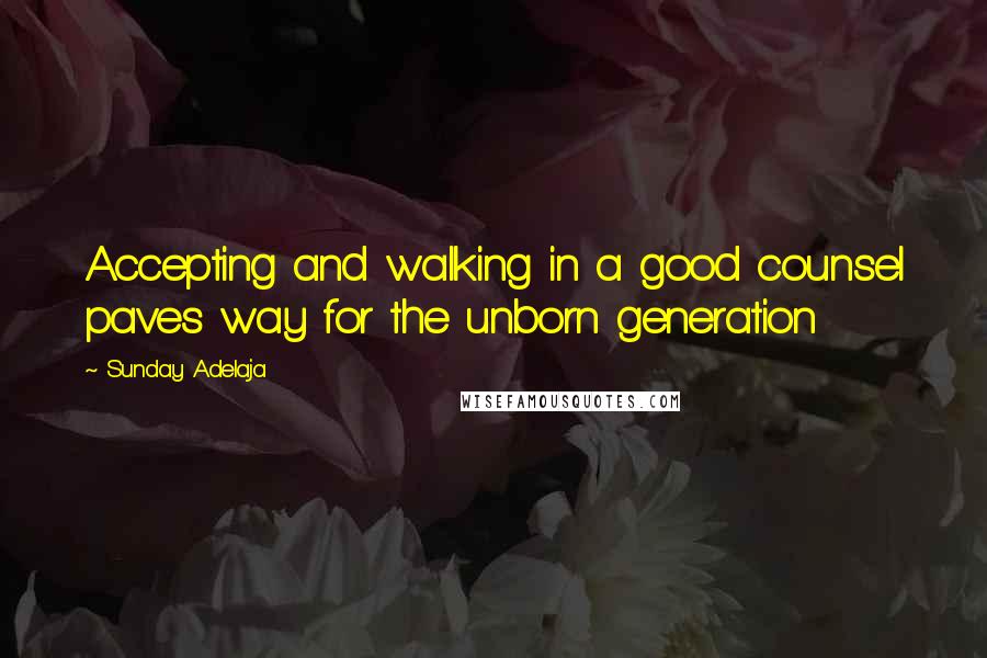 Sunday Adelaja Quotes: Accepting and walking in a good counsel paves way for the unborn generation