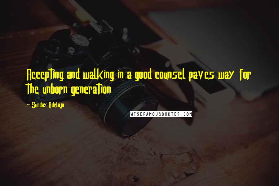 Sunday Adelaja Quotes: Accepting and walking in a good counsel paves way for the unborn generation