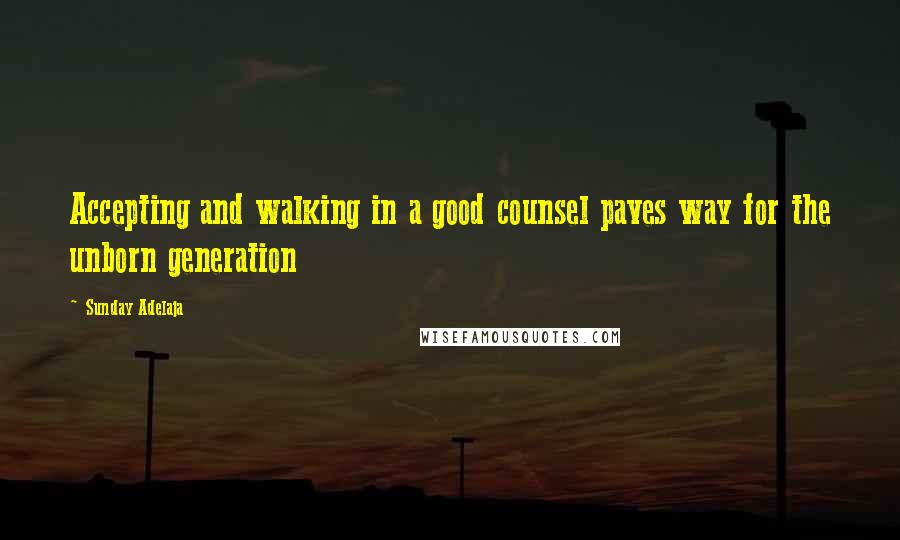 Sunday Adelaja Quotes: Accepting and walking in a good counsel paves way for the unborn generation