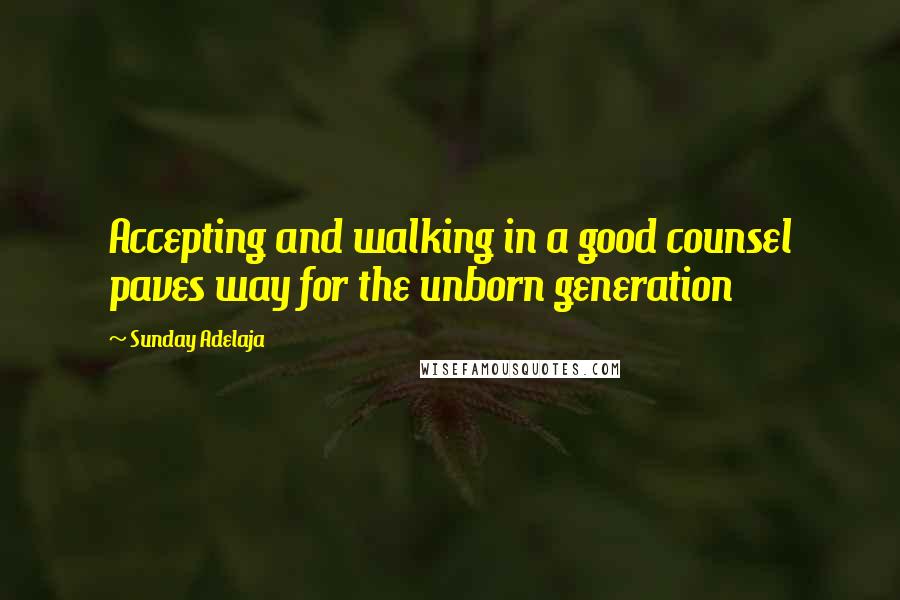 Sunday Adelaja Quotes: Accepting and walking in a good counsel paves way for the unborn generation