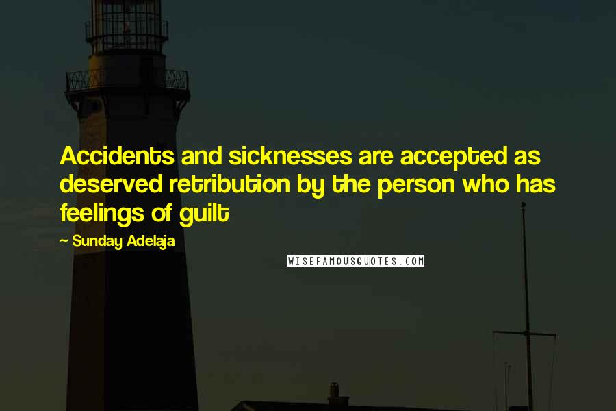 Sunday Adelaja Quotes: Accidents and sicknesses are accepted as deserved retribution by the person who has feelings of guilt