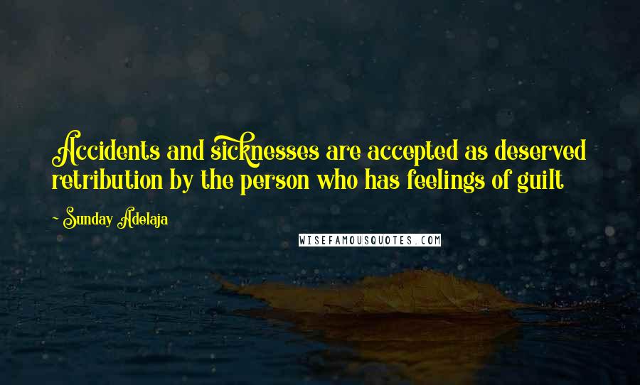 Sunday Adelaja Quotes: Accidents and sicknesses are accepted as deserved retribution by the person who has feelings of guilt