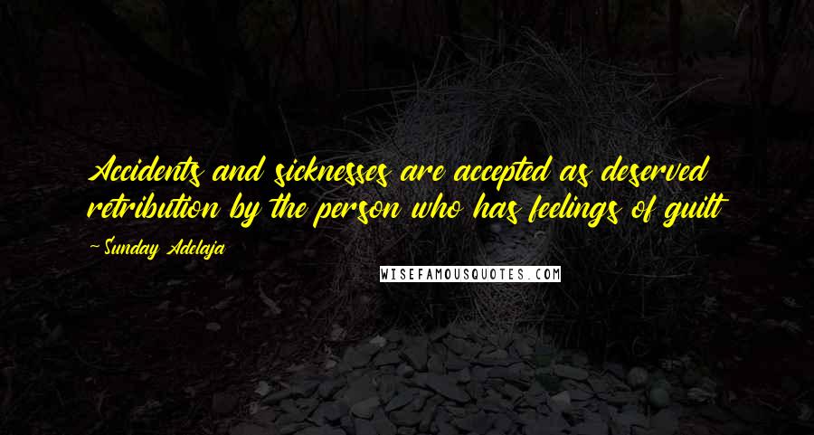 Sunday Adelaja Quotes: Accidents and sicknesses are accepted as deserved retribution by the person who has feelings of guilt