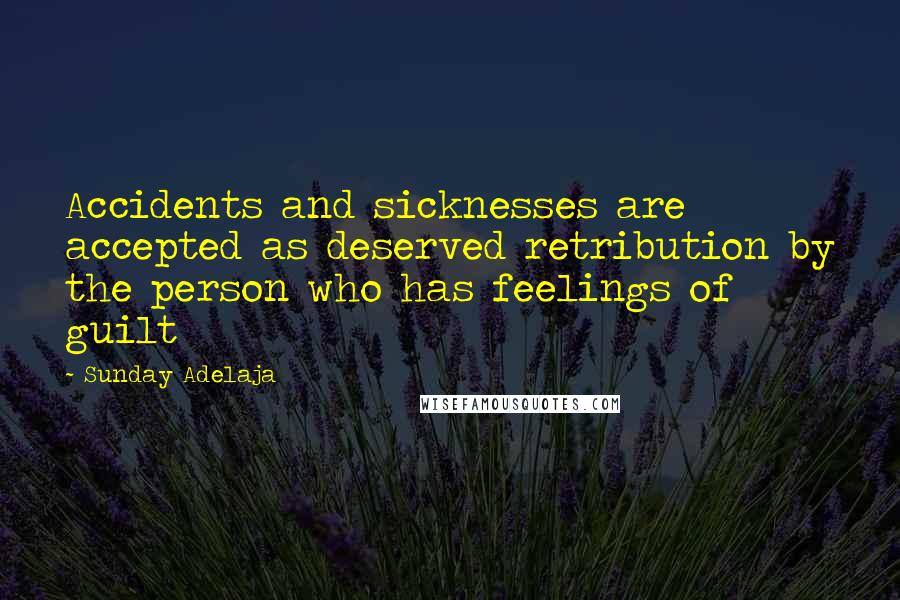 Sunday Adelaja Quotes: Accidents and sicknesses are accepted as deserved retribution by the person who has feelings of guilt