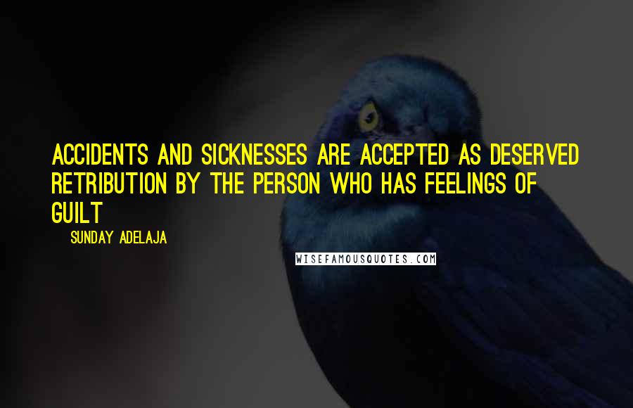 Sunday Adelaja Quotes: Accidents and sicknesses are accepted as deserved retribution by the person who has feelings of guilt