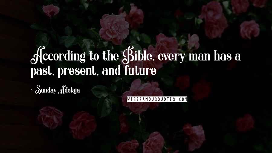 Sunday Adelaja Quotes: According to the Bible, every man has a past, present, and future