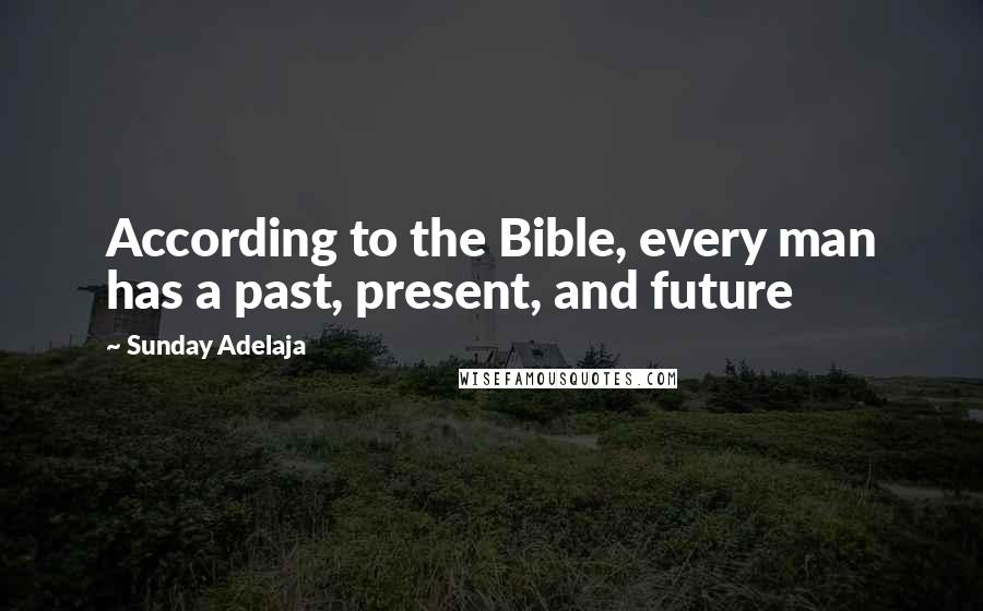 Sunday Adelaja Quotes: According to the Bible, every man has a past, present, and future