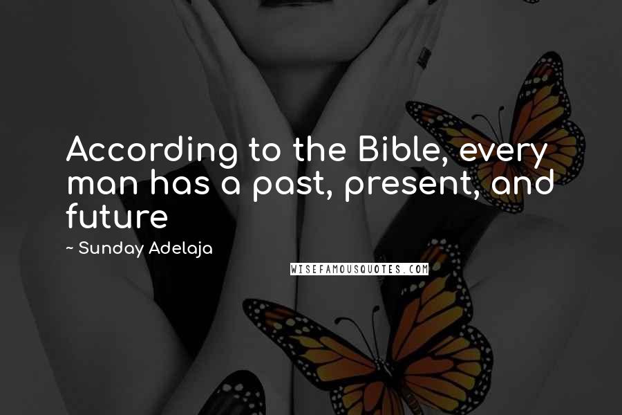 Sunday Adelaja Quotes: According to the Bible, every man has a past, present, and future