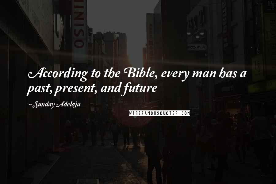 Sunday Adelaja Quotes: According to the Bible, every man has a past, present, and future