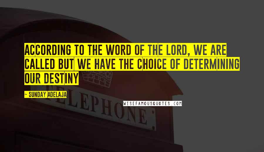 Sunday Adelaja Quotes: According to the Word of the Lord, we are called but we have the choice of determining our destiny