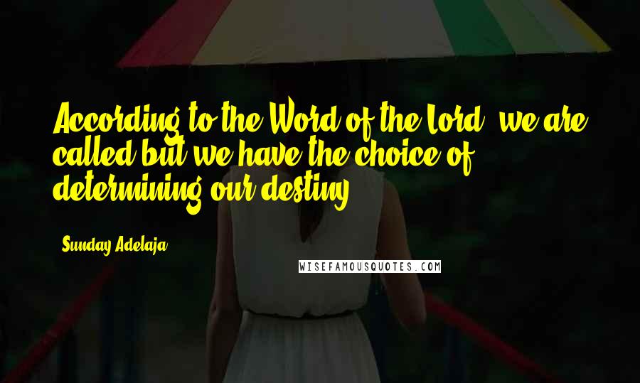 Sunday Adelaja Quotes: According to the Word of the Lord, we are called but we have the choice of determining our destiny