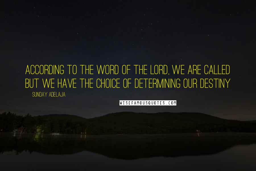 Sunday Adelaja Quotes: According to the Word of the Lord, we are called but we have the choice of determining our destiny