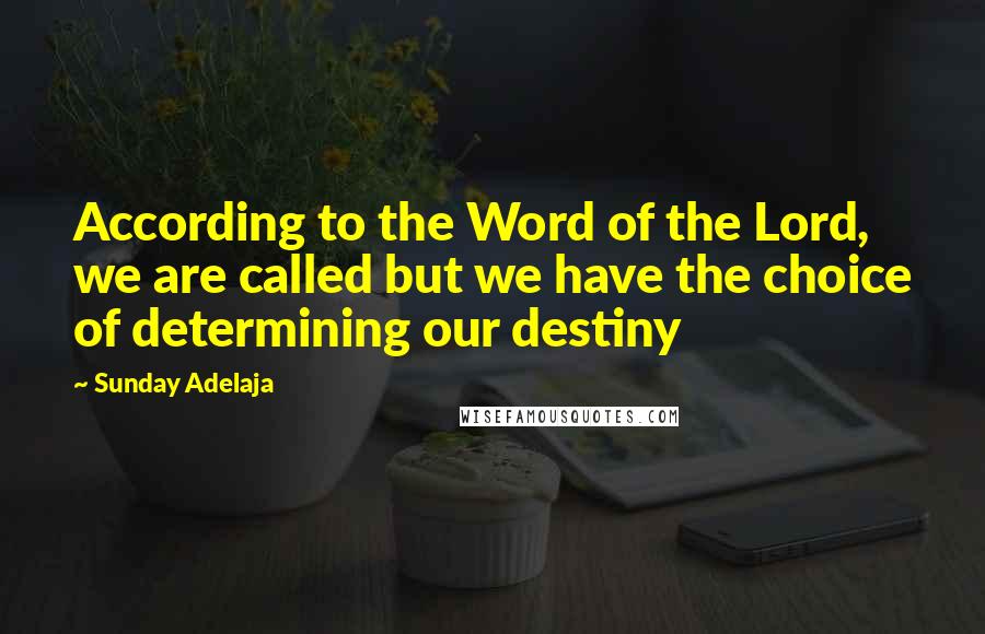 Sunday Adelaja Quotes: According to the Word of the Lord, we are called but we have the choice of determining our destiny