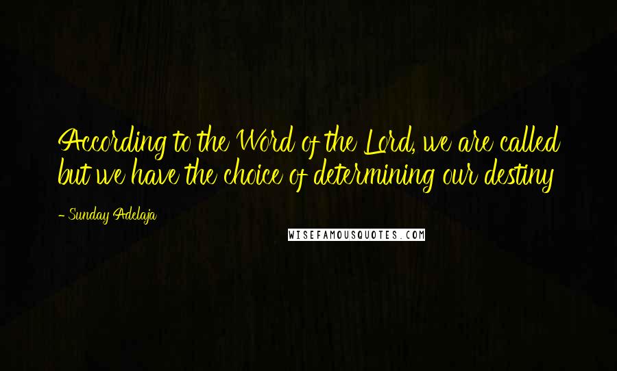 Sunday Adelaja Quotes: According to the Word of the Lord, we are called but we have the choice of determining our destiny