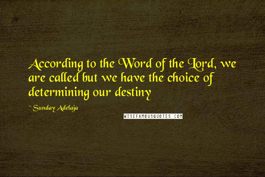 Sunday Adelaja Quotes: According to the Word of the Lord, we are called but we have the choice of determining our destiny