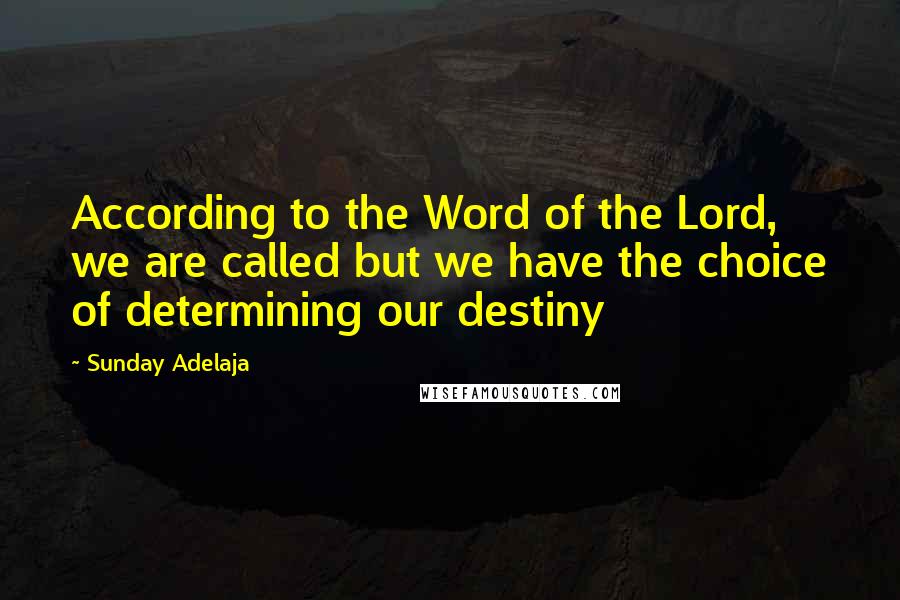 Sunday Adelaja Quotes: According to the Word of the Lord, we are called but we have the choice of determining our destiny