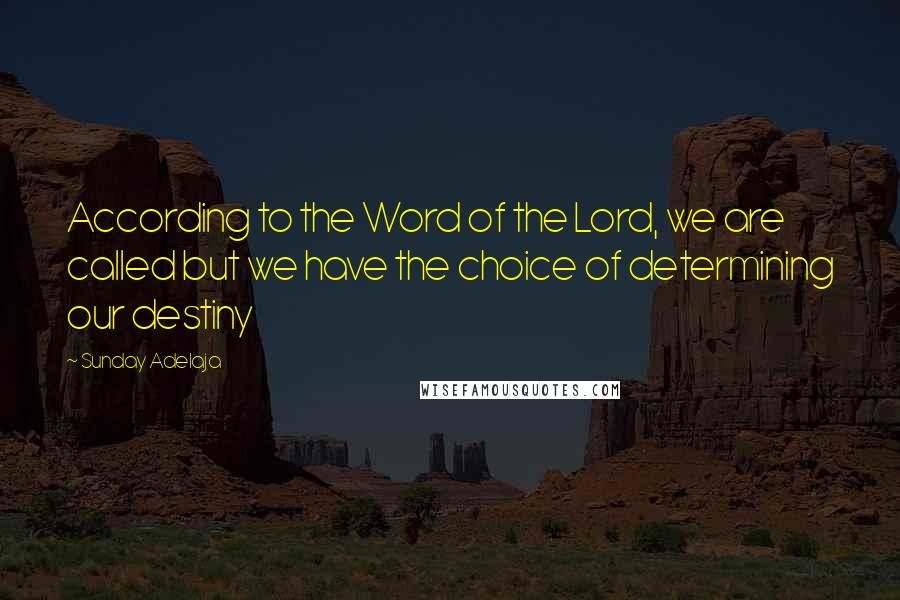Sunday Adelaja Quotes: According to the Word of the Lord, we are called but we have the choice of determining our destiny