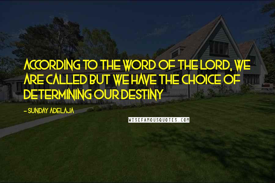 Sunday Adelaja Quotes: According to the Word of the Lord, we are called but we have the choice of determining our destiny