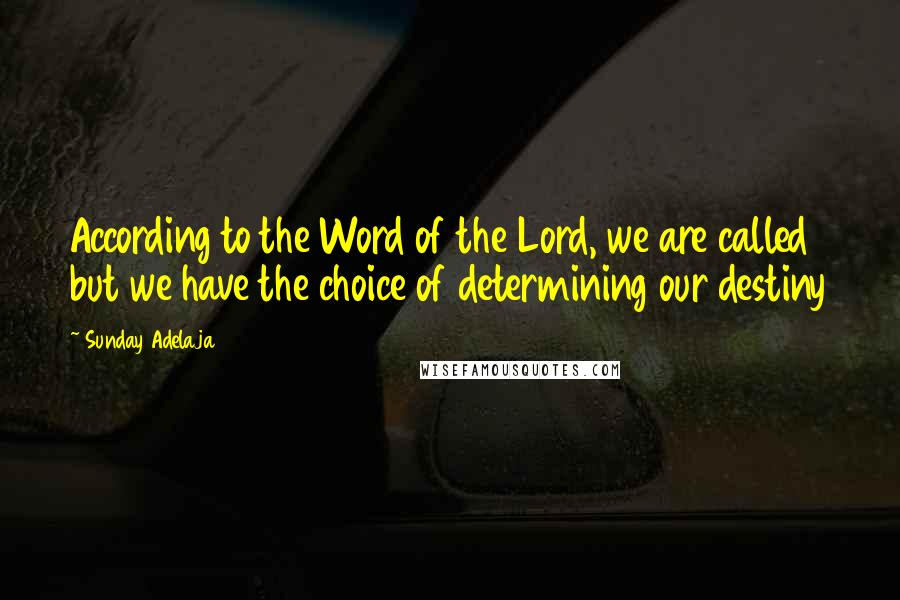 Sunday Adelaja Quotes: According to the Word of the Lord, we are called but we have the choice of determining our destiny