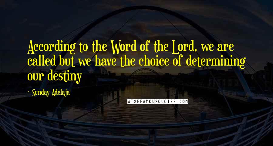 Sunday Adelaja Quotes: According to the Word of the Lord, we are called but we have the choice of determining our destiny