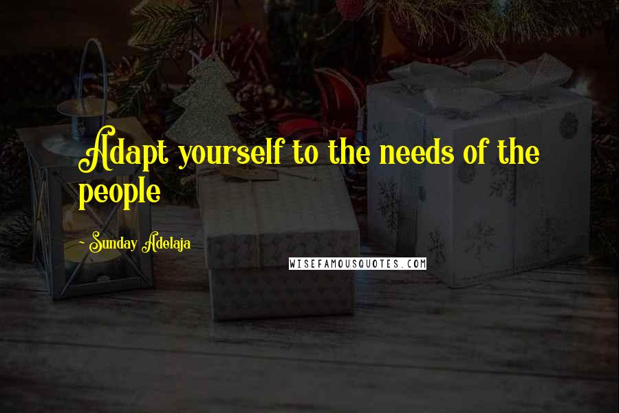 Sunday Adelaja Quotes: Adapt yourself to the needs of the people