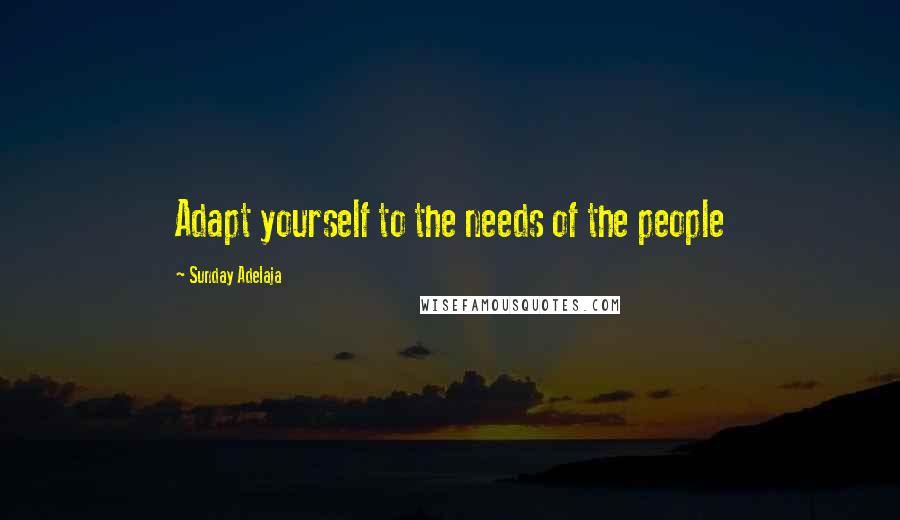 Sunday Adelaja Quotes: Adapt yourself to the needs of the people