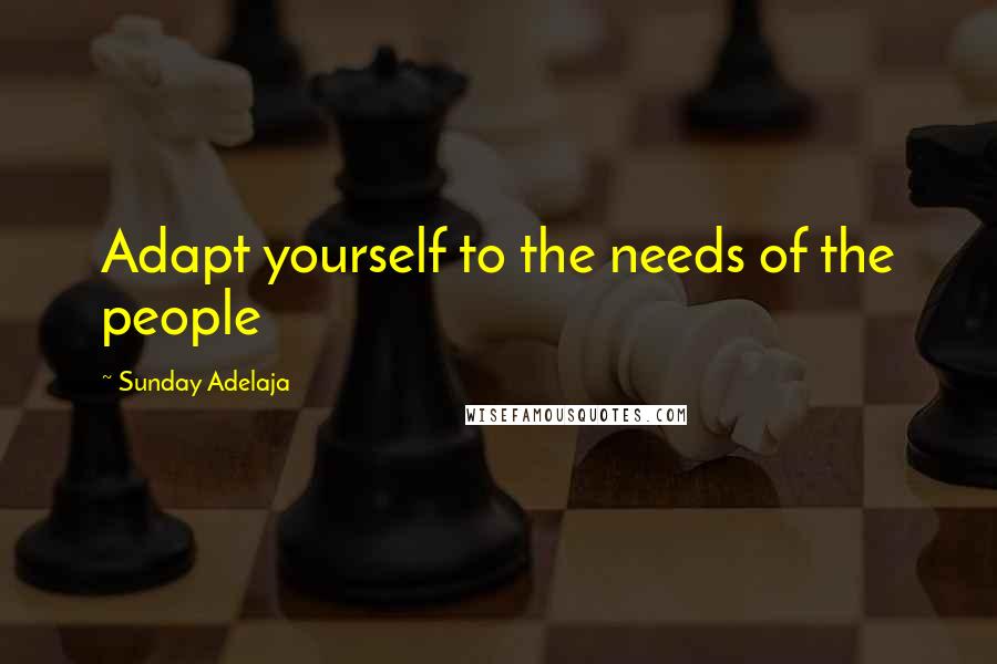 Sunday Adelaja Quotes: Adapt yourself to the needs of the people