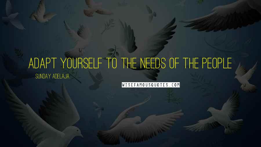 Sunday Adelaja Quotes: Adapt yourself to the needs of the people