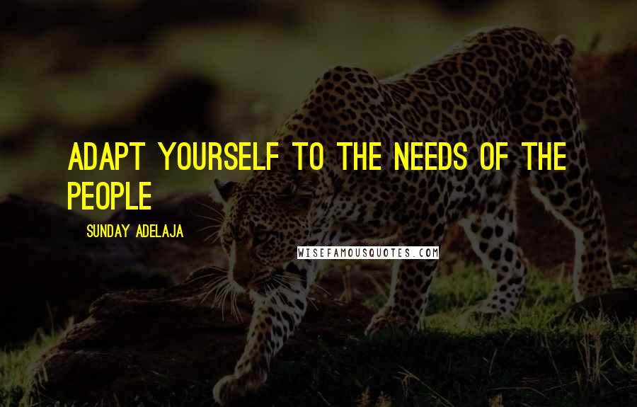 Sunday Adelaja Quotes: Adapt yourself to the needs of the people