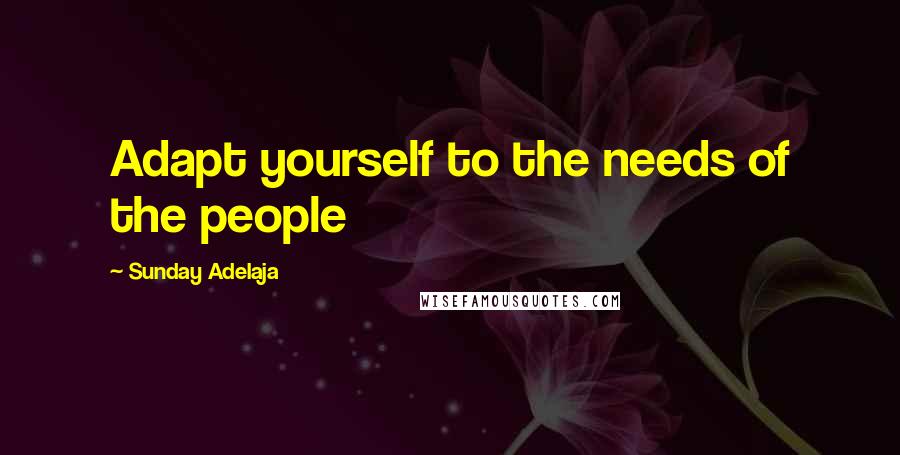 Sunday Adelaja Quotes: Adapt yourself to the needs of the people