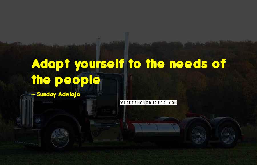 Sunday Adelaja Quotes: Adapt yourself to the needs of the people