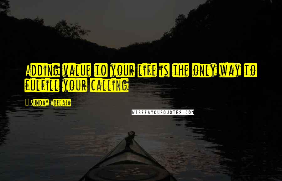 Sunday Adelaja Quotes: Adding value to your life is the only way to fulfill your calling