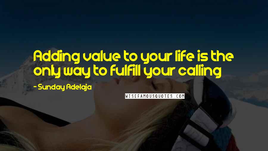 Sunday Adelaja Quotes: Adding value to your life is the only way to fulfill your calling