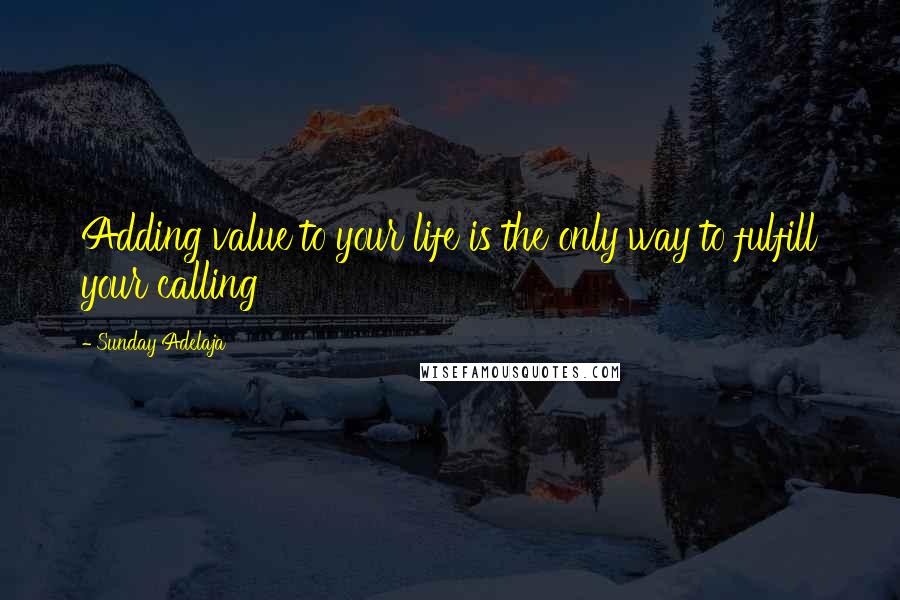 Sunday Adelaja Quotes: Adding value to your life is the only way to fulfill your calling