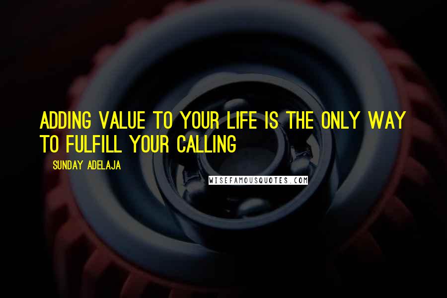 Sunday Adelaja Quotes: Adding value to your life is the only way to fulfill your calling