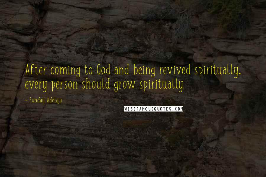 Sunday Adelaja Quotes: After coming to God and being revived spiritually, every person should grow spiritually