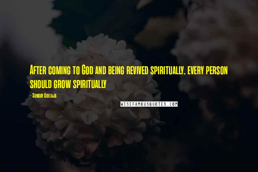 Sunday Adelaja Quotes: After coming to God and being revived spiritually, every person should grow spiritually